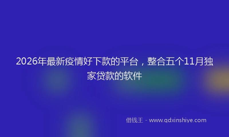 2026年最新疫情好下款的平台，整合五个11月独家贷款的软件