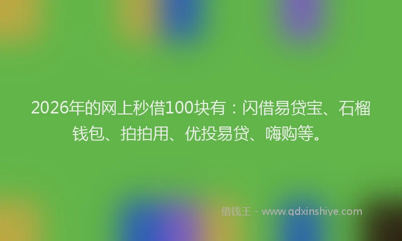 2026年的网上秒借100块有：闪借易贷宝、石榴钱包、拍拍用、优投易贷、嗨购等。