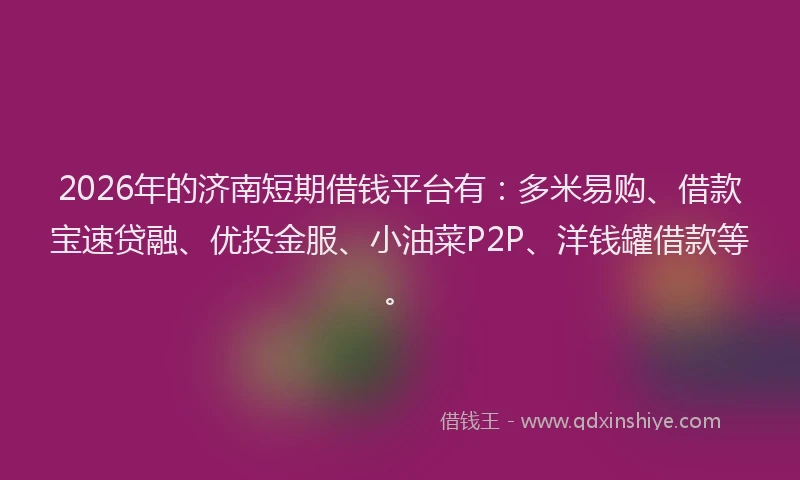 2026年的济南短期借钱平台有：多米易购、借款宝速贷融、优投金服、小油菜P2P、洋钱罐借款等。