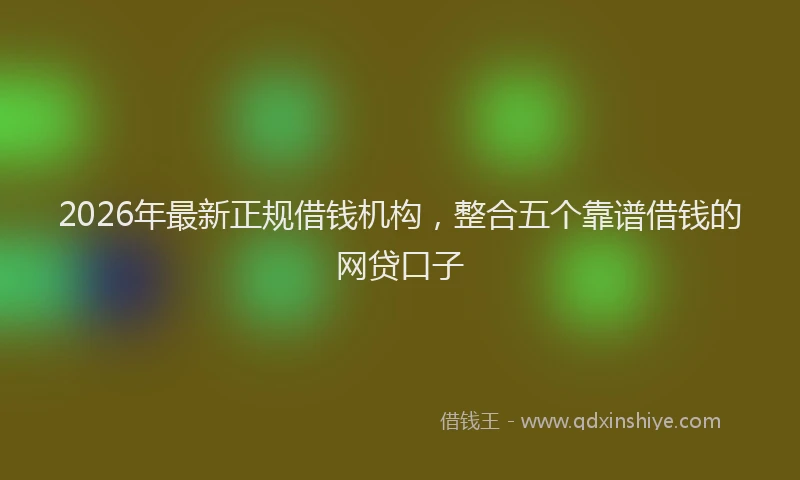 2026年最新正规借钱机构，整合五个靠谱借钱的网贷口子