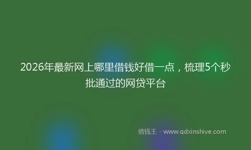 2026年最新网上哪里借钱好借一点，梳理5个秒批通过的网贷平台