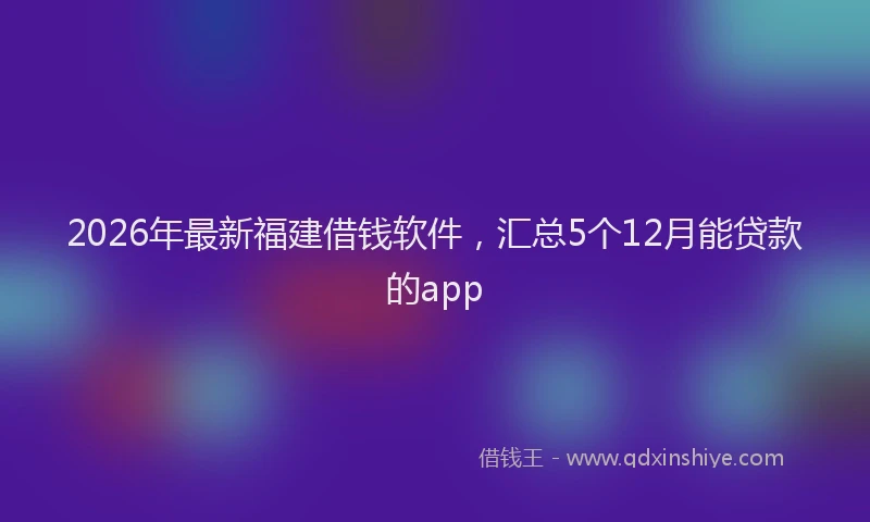 2026年最新福建借钱软件，汇总5个12月能贷款的app