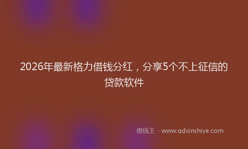 2026年最新格力借钱分红，分享5个不上征信的贷款软件