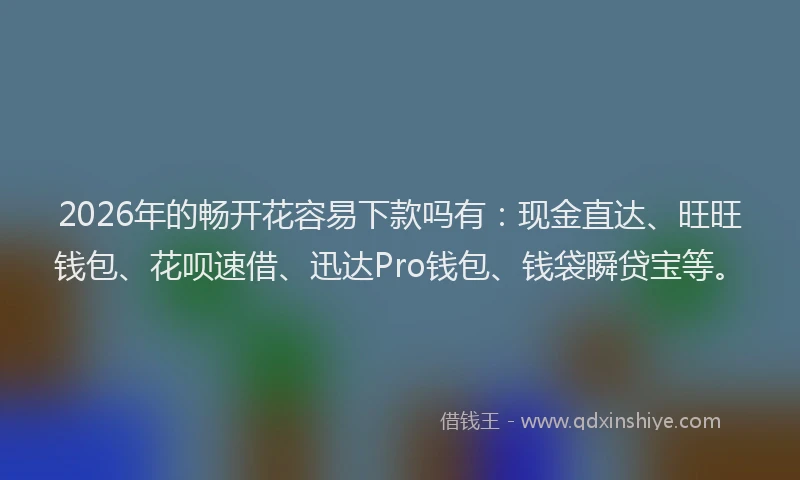 2026年的畅开花容易下款吗有：现金直达、旺旺钱包、花呗速借、迅达Pro钱包、钱袋瞬贷宝等。