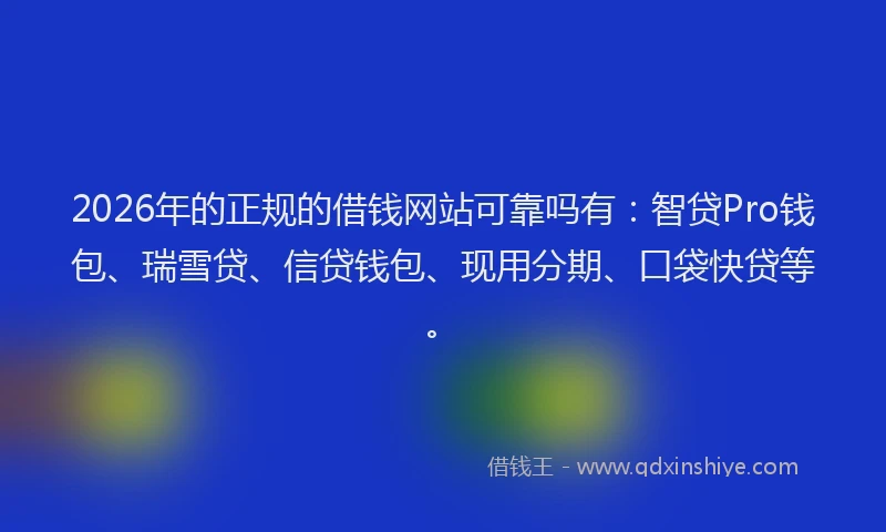 2026年的正规的借钱网站可靠吗有：智贷Pro钱包、瑞雪贷、信贷钱包、现用分期、口袋快贷等。