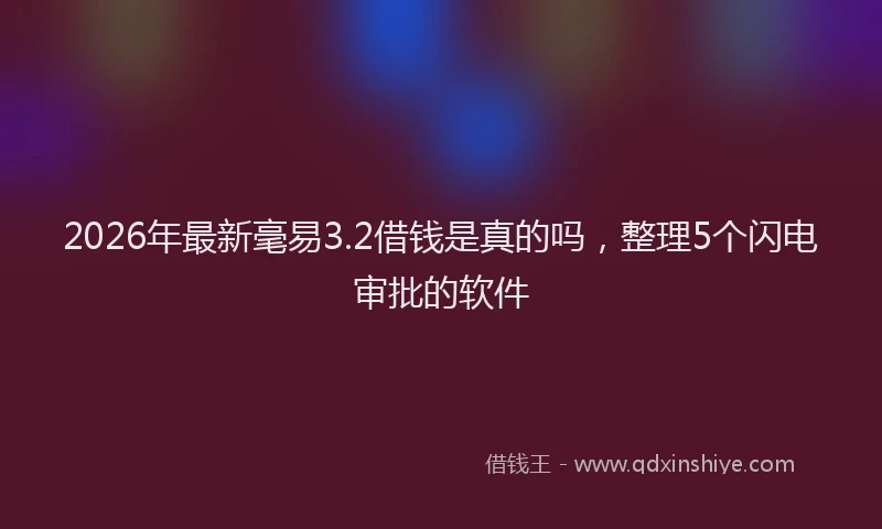 2026年最新毫易3.2借钱是真的吗，整理5个闪电审批的软件