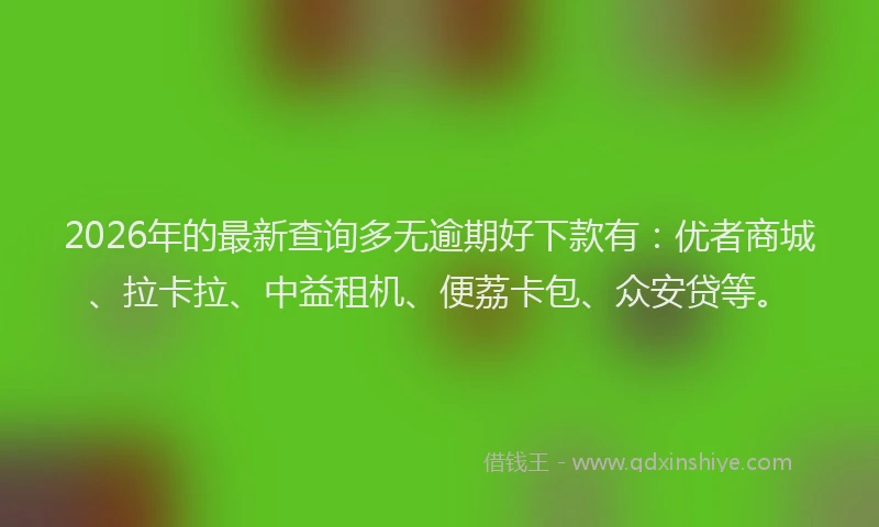 2026年的最新查询多无逾期好下款有：优者商城、拉卡拉、中益租机、便荔卡包、众安贷等。