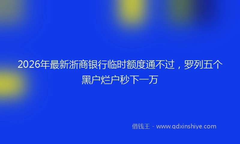 2026年最新浙商银行临时额度通不过，罗列五个黑户烂户秒下一万