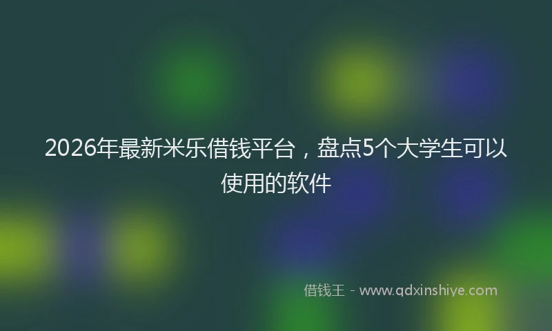 2026年最新米乐借钱平台，盘点5个大学生可以使用的软件