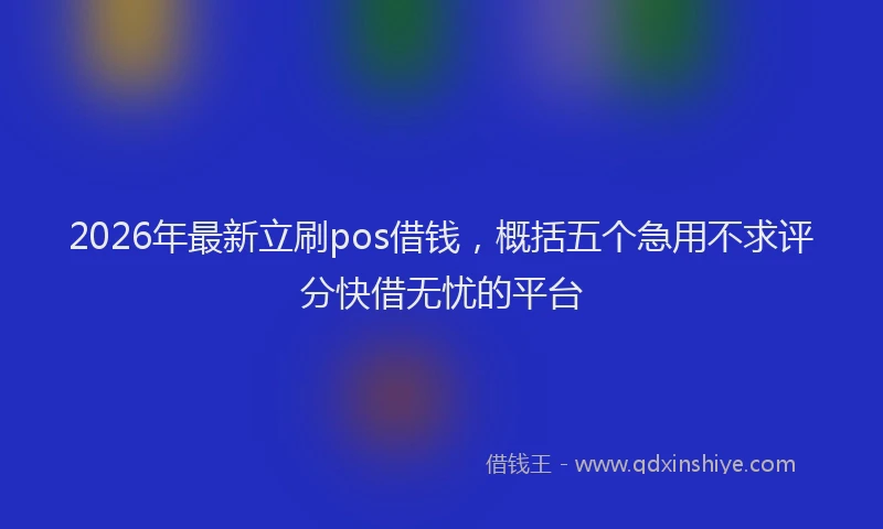 2026年最新立刷pos借钱，概括五个急用不求评分快借无忧的平台