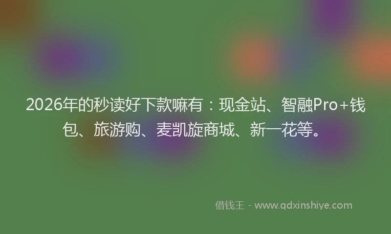 2026年的秒读好下款嘛有：现金站、智融Pro+钱包、旅游购、麦凯旋商城、新一花等。
