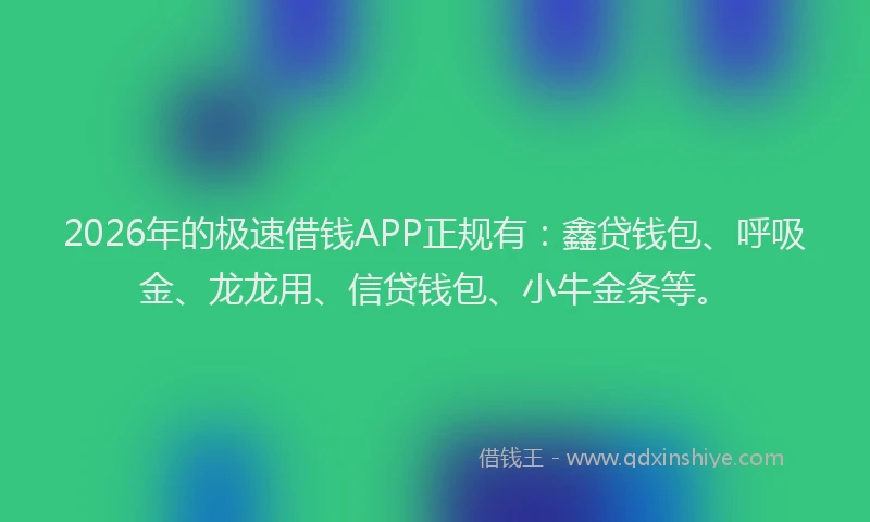 2026年的极速借钱APP正规有：鑫贷钱包、呼吸金、龙龙用、信贷钱包、小牛金条等。