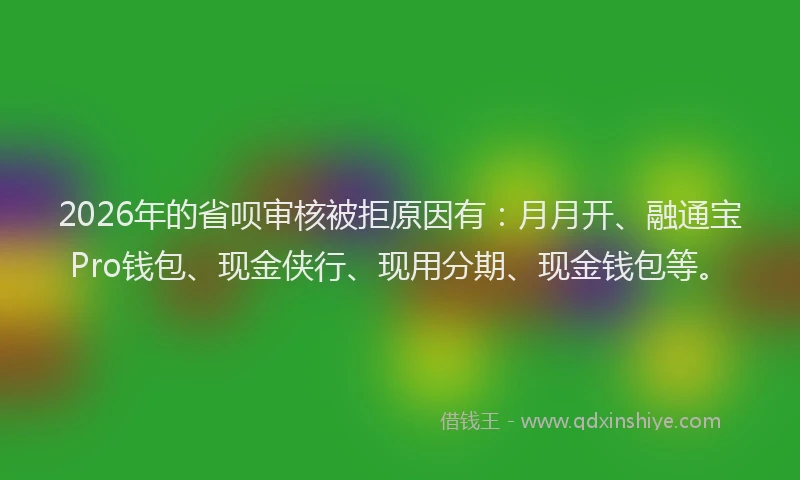 2026年的省呗审核被拒原因有：月月开、融通宝Pro钱包、现金侠行、现用分期、现金钱包等。