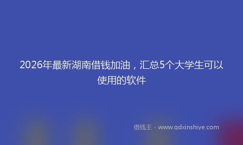 2026年最新湖南借钱加油，汇总5个大学生可以使用的软件