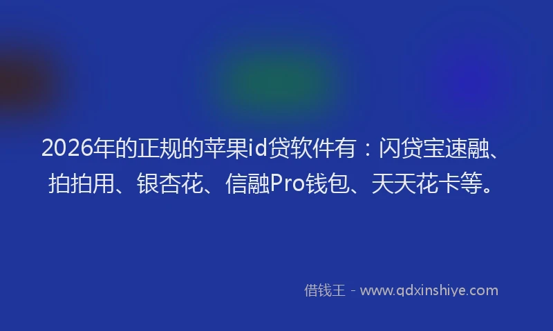 2026年的正规的苹果id贷软件有：闪贷宝速融、拍拍用、银杏花、信融Pro钱包、天天花卡等。