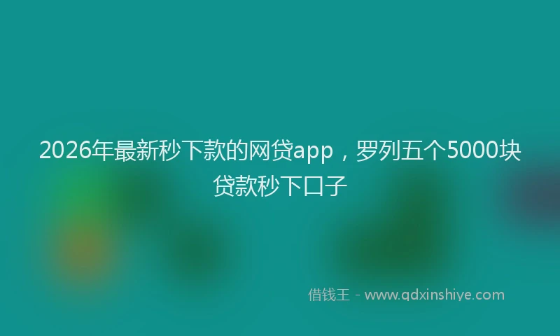 2026年最新秒下款的网贷app，罗列五个5000块贷款秒下口子