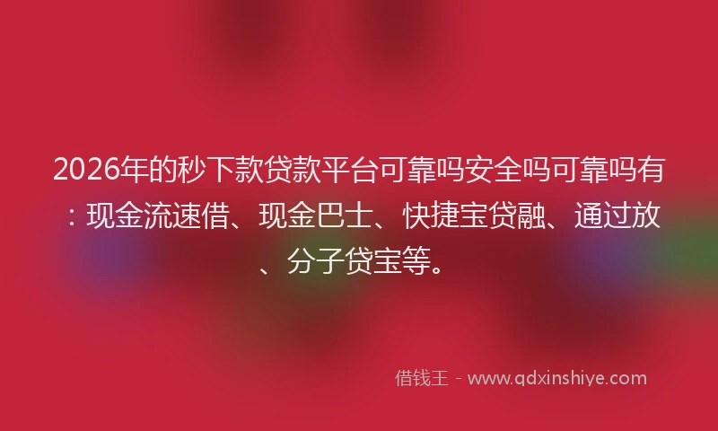 2026年的秒下款贷款平台可靠吗安全吗可靠吗有：现金流速借、现金巴士、快捷宝贷融、通过放、分子贷宝等。