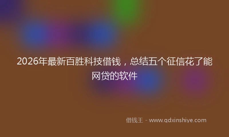 2026年最新百胜科技借钱，总结五个征信花了能网贷的软件