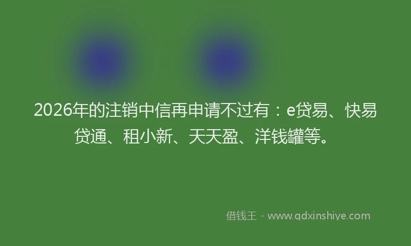 2026年的注销中信再申请不过有：e贷易、快易贷通、租小新、天天盈、洋钱罐等。