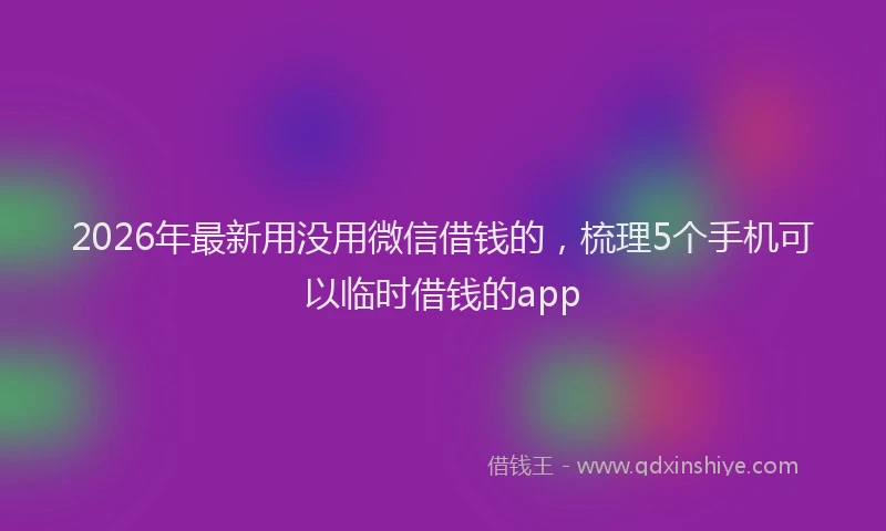 2026年最新用没用微信借钱的，梳理5个手机可以临时借钱的app