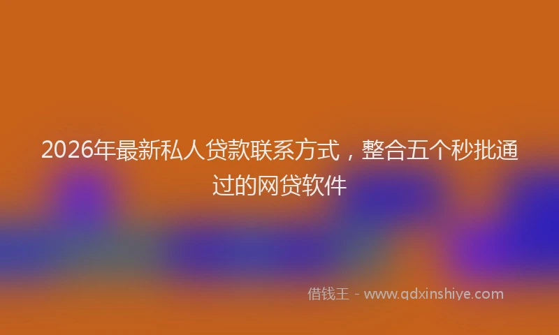 2026年最新私人贷款联系方式，整合五个秒批通过的网贷软件