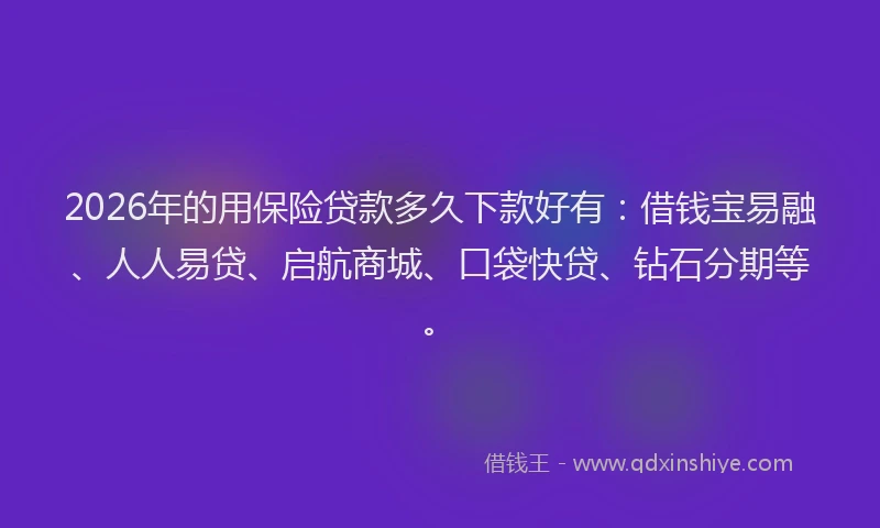 2026年的用保险贷款多久下款好有：借钱宝易融、人人易贷、启航商城、口袋快贷、钻石分期等。
