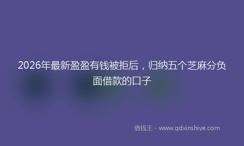 2026年最新盈盈有钱被拒后，归纳五个芝麻分负面借款的口子