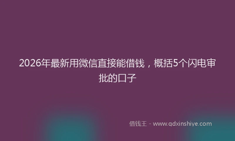2026年最新用微信直接能借钱，概括5个闪电审批的口子