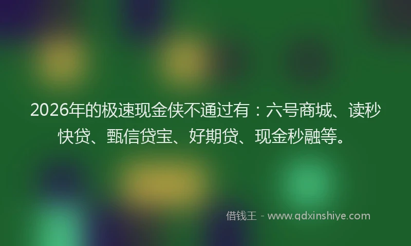 2026年的极速现金侠不通过有：六号商城、读秒快贷、甄信贷宝、好期贷、现金秒融等。