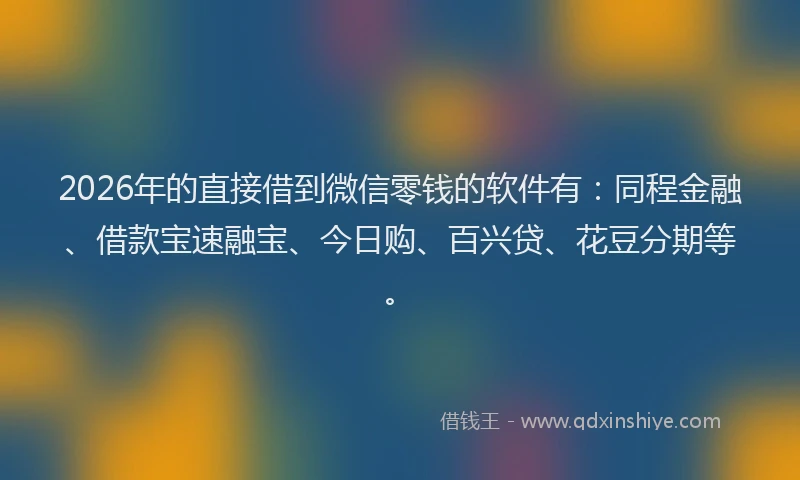 2026年的直接借到微信零钱的软件有：同程金融、借款宝速融宝、今日购、百兴贷、花豆分期等。