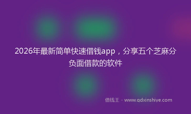 2026年最新简单快速借钱app，分享五个芝麻分负面借款的软件