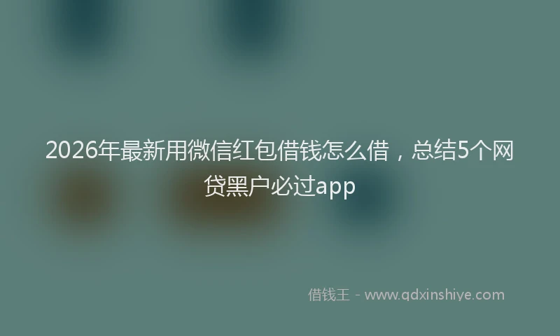 2026年最新用微信红包借钱怎么借，总结5个网贷黑户必过app