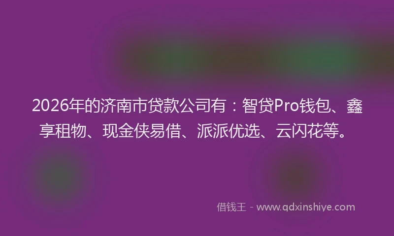 2026年的济南市贷款公司有：智贷Pro钱包、鑫享租物、现金侠易借、派派优选、云闪花等。