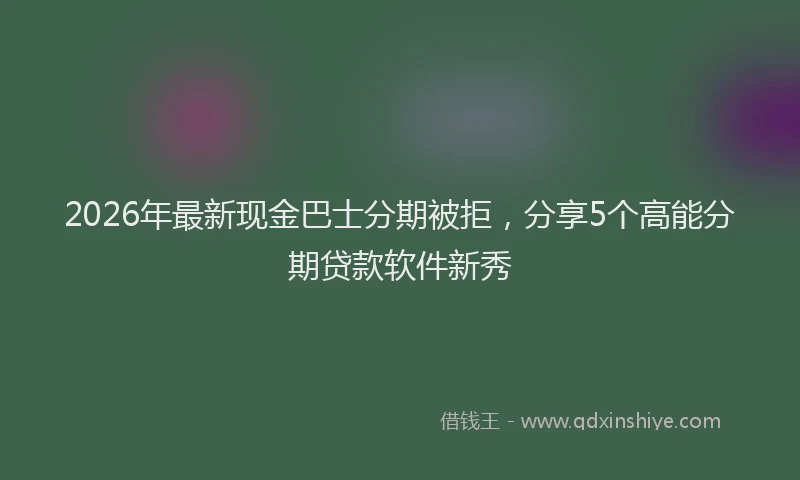 2026年最新现金巴士分期被拒，分享5个高能分期贷款软件新秀