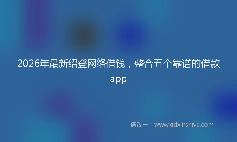 2026年最新绍登网络借钱，整合五个靠谱的借款app
