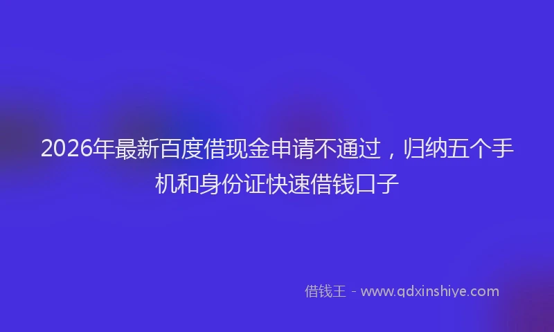 2026年最新百度借现金申请不通过，归纳五个手机和身份证快速借钱口子