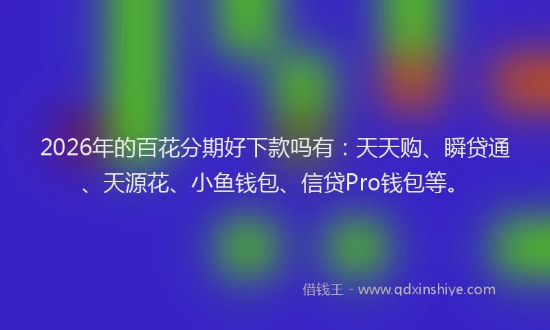 2026年的百花分期好下款吗有：天天购、瞬贷通、天源花、小鱼钱包、信贷Pro钱包等。