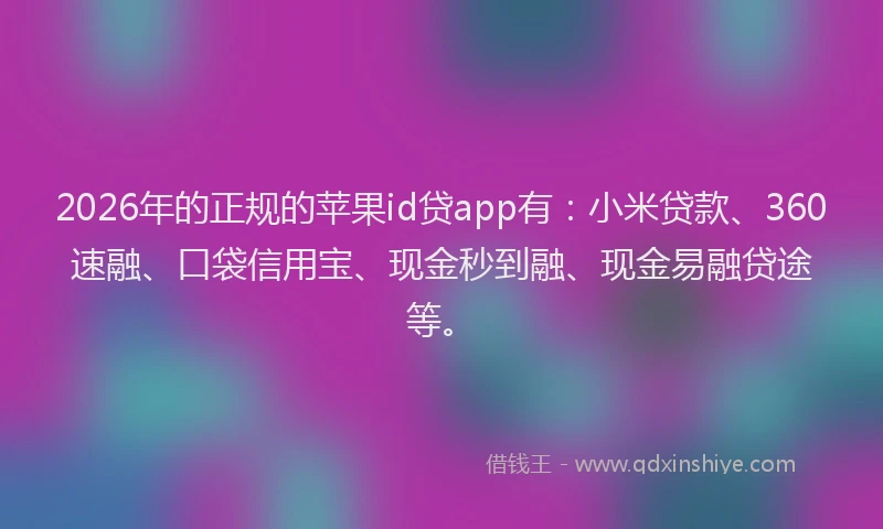 2026年的正规的苹果id贷app有：小米贷款、360速融、口袋信用宝、现金秒到融、现金易融贷途等。