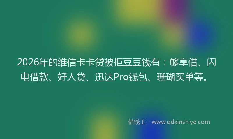 2026年的维信卡卡贷被拒豆豆钱有：够享借、闪电借款、好人贷、迅达Pro钱包、珊瑚买单等。
