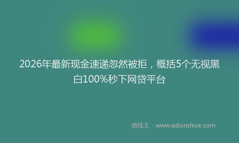 2026年最新现金速递忽然被拒，概括5个无视黑白100%秒下网贷平台