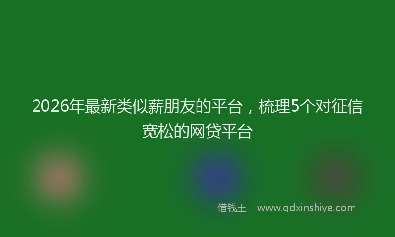 2026年最新类似薪朋友的平台，梳理5个对征信宽松的网贷平台