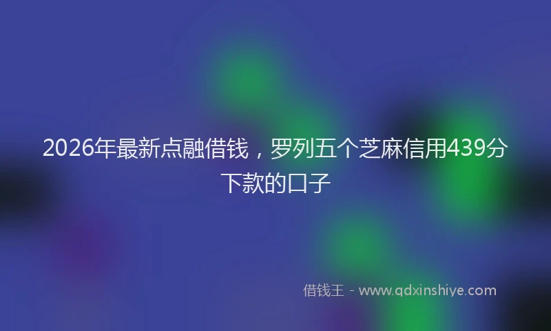 2026年最新点融借钱，罗列五个芝麻信用439分下款的口子