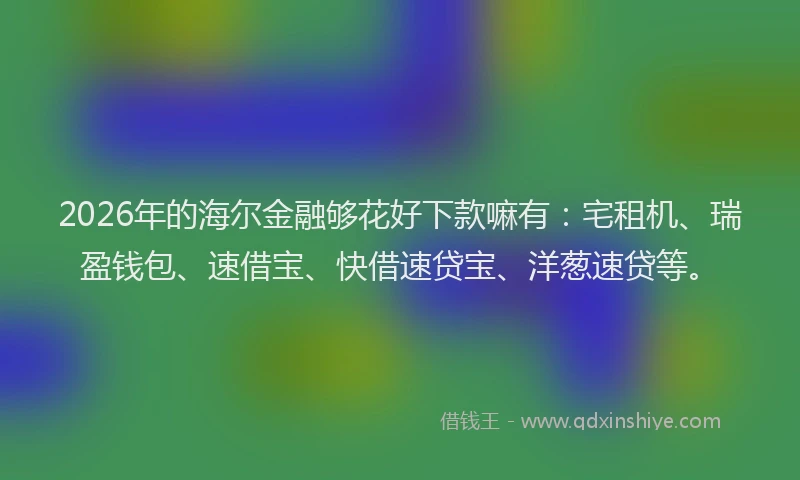 2026年的海尔金融够花好下款嘛有：宅租机、瑞盈钱包、速借宝、快借速贷宝、洋葱速贷等。