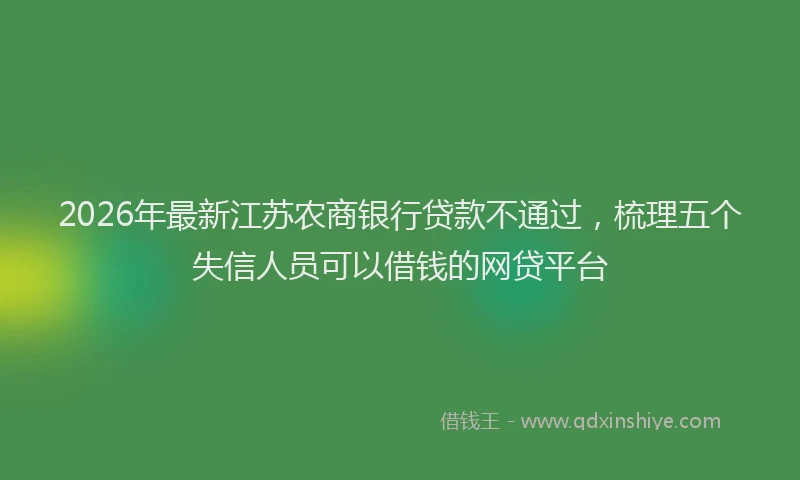 2026年最新江苏农商银行贷款不通过，梳理五个失信人员可以借钱的网贷平台