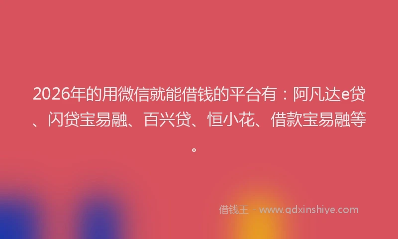 2026年的用微信就能借钱的平台有：阿凡达e贷、闪贷宝易融、百兴贷、恒小花、借款宝易融等。