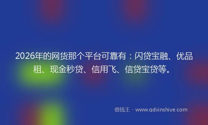 2026年的网货那个平台可靠有：闪贷宝融、优品租、现金秒贷、信用飞、信贷宝贷等。
