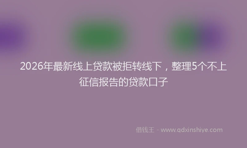 2026年最新线上贷款被拒转线下，整理5个不上征信报告的贷款口子