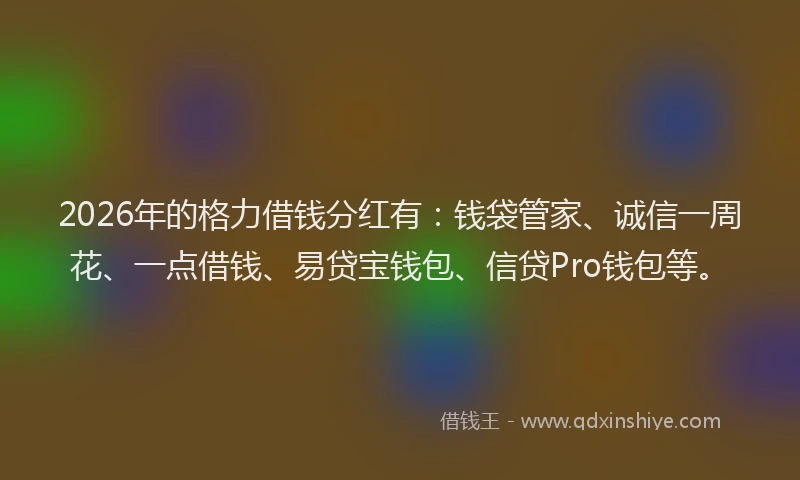 2026年的格力借钱分红有：钱袋管家、诚信一周花、一点借钱、易贷宝钱包、信贷Pro钱包等。