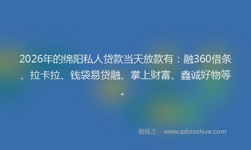 2026年的绵阳私人贷款当天放款有：融360借条、拉卡拉、钱袋易贷融、掌上财富、鑫诚好物等。