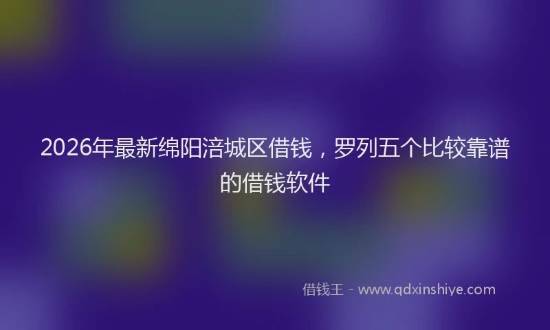 2026年最新绵阳涪城区借钱，罗列五个比较靠谱的借钱软件